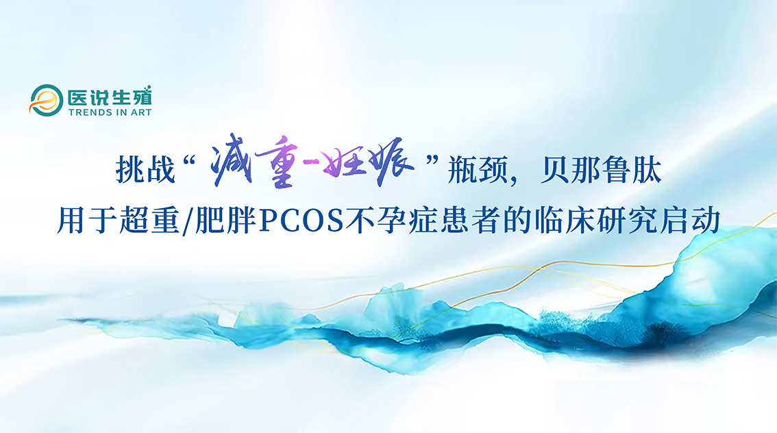 挑战“减沉-怀胎”瓶颈，贝那鲁肽用于超沉/肥胖PCOS不孕症患者的临床钻研启动